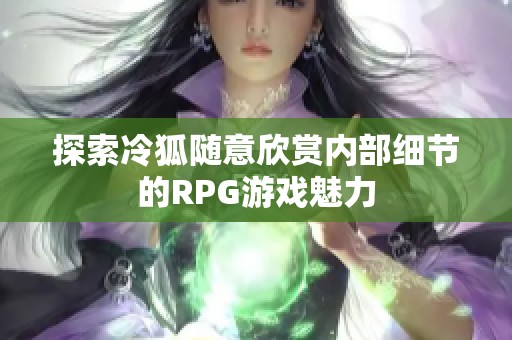 探索冷狐随意欣赏内部细节的RPG游戏魅力