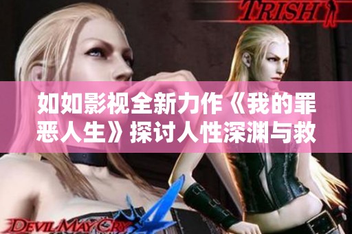 如如影视全新力作《我的罪恶人生》探讨人性深渊与救赎之路