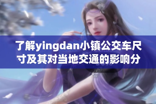 了解yingdan小镇公交车尺寸及其对当地交通的影响分析