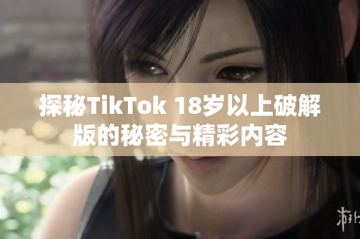 探秘TikTok 18岁以上破解版的秘密与精彩内容