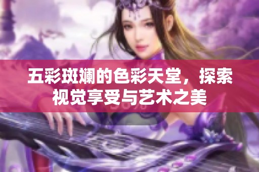 五彩斑斓的色彩天堂，探索视觉享受与艺术之美