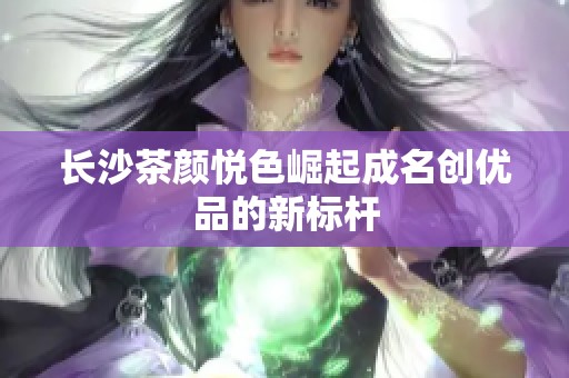 长沙茶颜悦色崛起成名创优品的新标杆