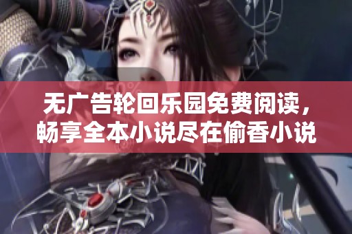 无广告轮回乐园免费阅读，畅享全本小说尽在偷香小说网