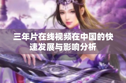 三年片在线视频在中国的快速发展与影响分析