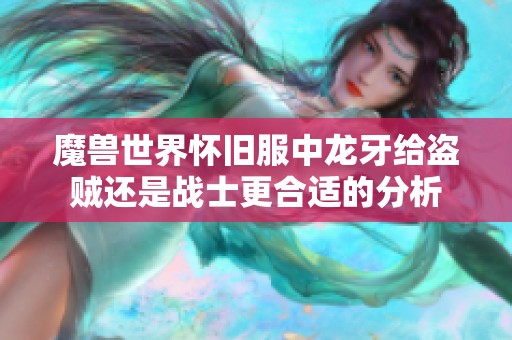 魔兽世界怀旧服中龙牙给盗贼还是战士更合适的分析