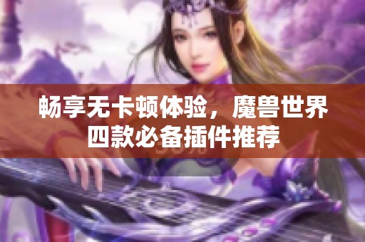 畅享无卡顿体验，魔兽世界四款必备插件推荐