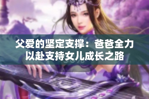 父爱的坚定支撑：爸爸全力以赴支持女儿成长之路