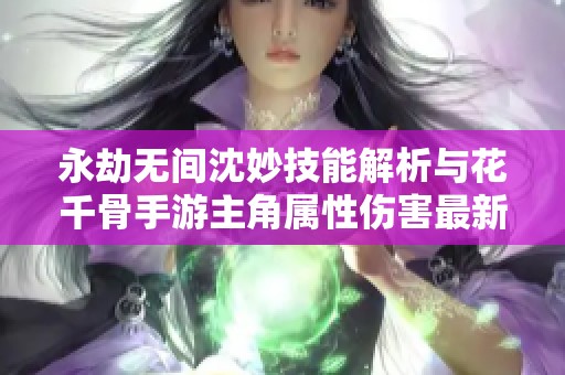 永劫无间沈妙技能解析与花千骨手游主角属性伤害最新排行揭秘