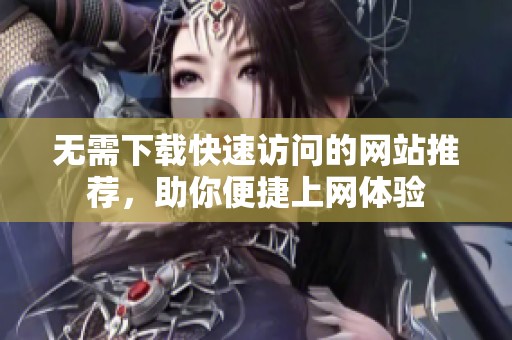 无需下载快速访问的网站推荐，助你便捷上网体验