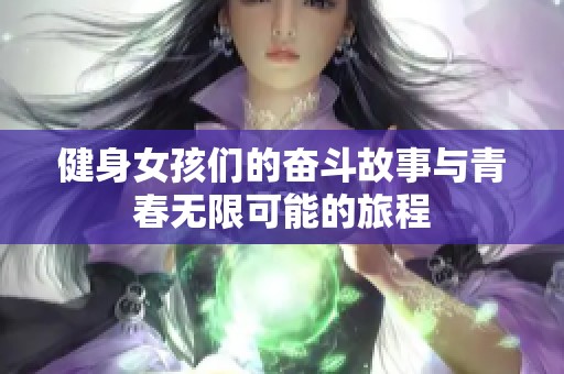 健身女孩们的奋斗故事与青春无限可能的旅程