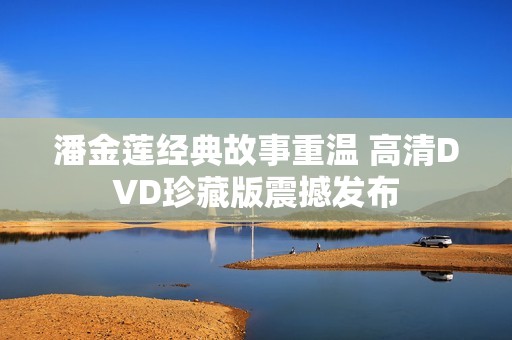 潘金莲经典故事重温 高清DVD珍藏版震撼发布