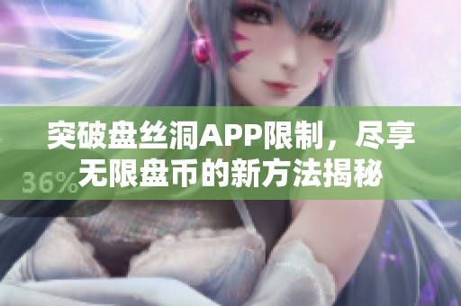 突破盘丝洞APP限制，尽享无限盘币的新方法揭秘