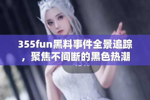 355fun黑料事件全景追踪，聚焦不间断的黑色热潮