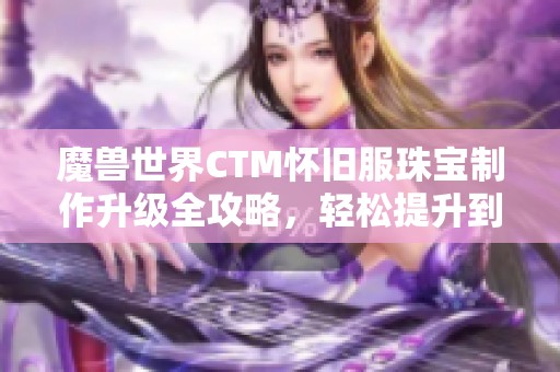 魔兽世界CTM怀旧服珠宝制作升级全攻略，轻松提升到525级