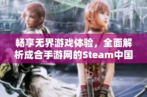 畅享无界游戏体验，全面解析成合手游网的Steam中国加速解决方案