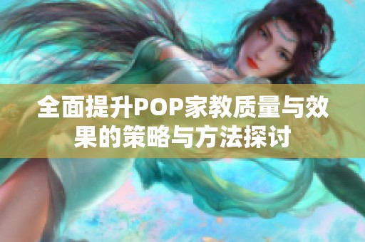 全面提升POP家教质量与效果的策略与方法探讨