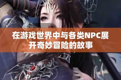 在游戏世界中与各类NPC展开奇妙冒险的故事