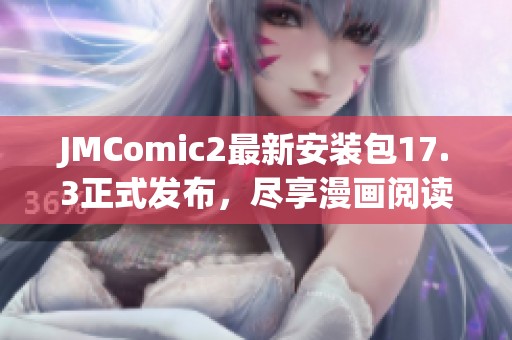 JMComic2最新安装包17.3正式发布，尽享漫画阅读新体验