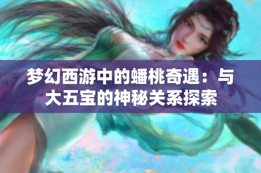 梦幻西游中的蟠桃奇遇：与大五宝的神秘关系探索