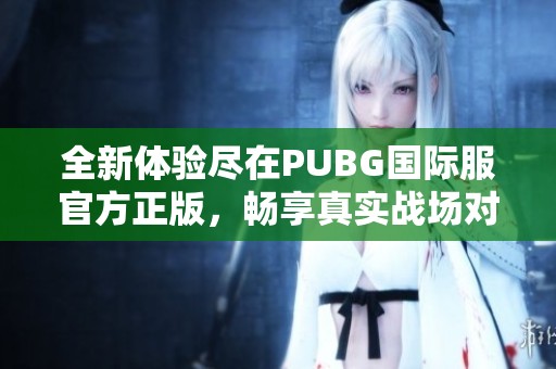 全新体验尽在PUBG国际服官方正版，畅享真实战场对决