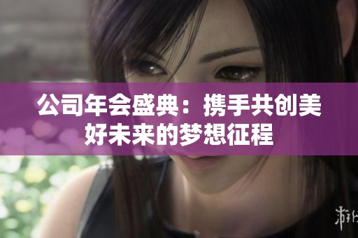 公司年会盛典：携手共创美好未来的梦想征程