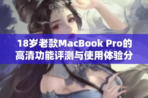 18岁老款MacBook Pro的高清功能评测与使用体验分享