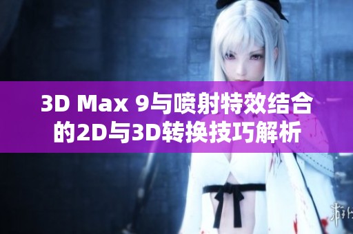 3D Max 9与喷射特效结合的2D与3D转换技巧解析