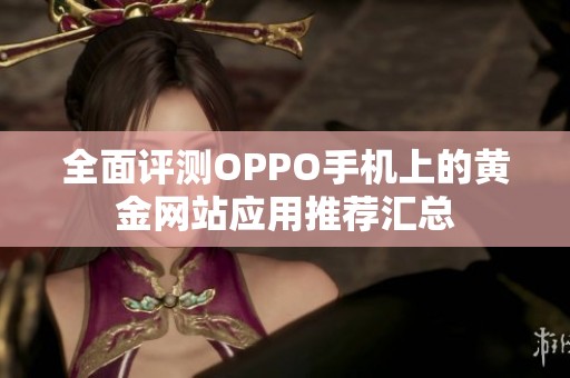 全面评测OPPO手机上的黄金网站应用推荐汇总