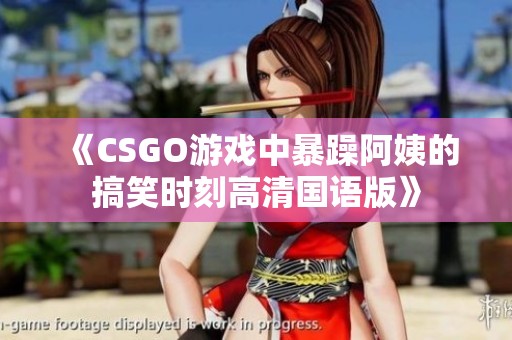 《CSGO游戏中暴躁阿姨的搞笑时刻高清国语版》