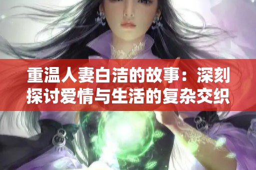 重温人妻白洁的故事：深刻探讨爱情与生活的复杂交织