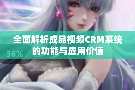 全面解析成品视频CRM系统的功能与应用价值