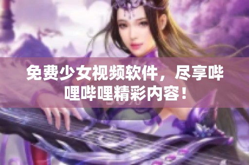 免费少女视频软件，尽享哔哩哔哩精彩内容！