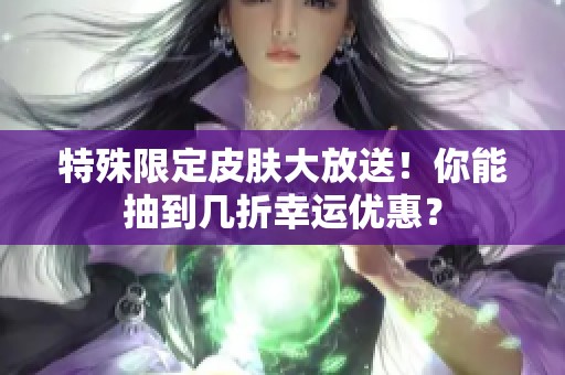 特殊限定皮肤大放送！你能抽到几折幸运优惠？