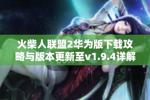 火柴人联盟2华为版下载攻略与版本更新至v1.9.4详解