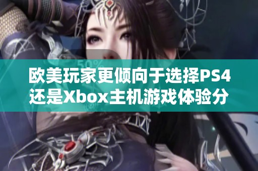 欧美玩家更倾向于选择PS4还是Xbox主机游戏体验分析