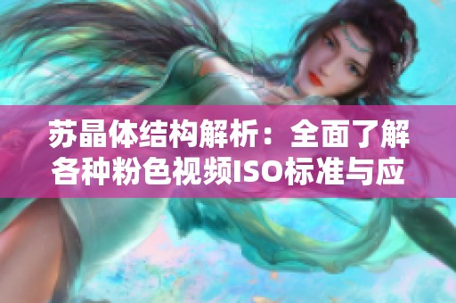 苏晶体结构解析：全面了解各种粉色视频ISO标准与应用