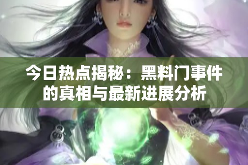 今日热点揭秘：黑料门事件的真相与最新进展分析