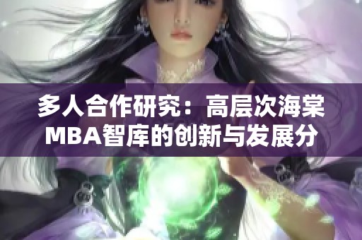 多人合作研究：高层次海棠MBA智库的创新与发展分析