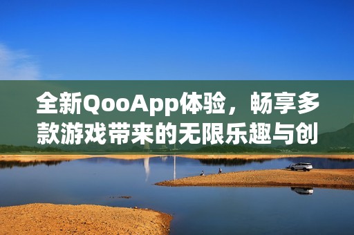 全新QooApp体验，畅享多款游戏带来的无限乐趣与创意