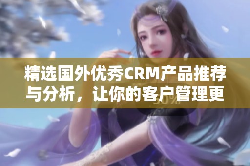 精选国外优秀CRM产品推荐与分析，让你的客户管理更高效