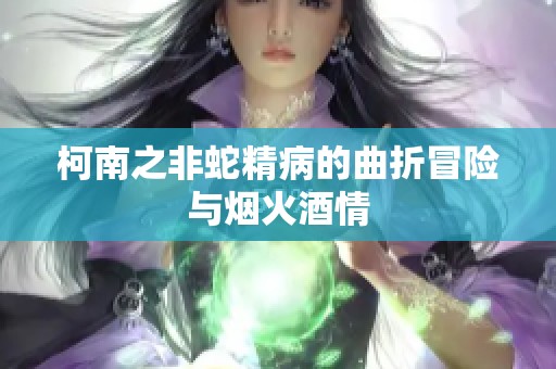 柯南之非蛇精病的曲折冒险与烟火酒情