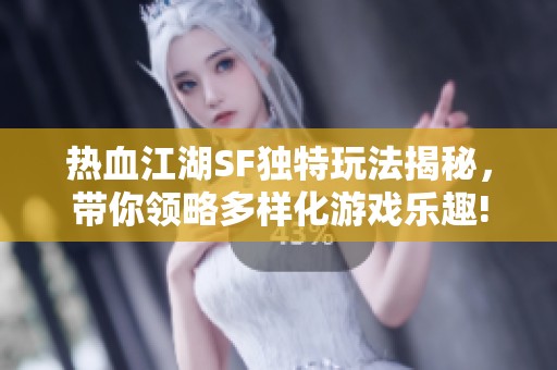 热血江湖SF独特玩法揭秘，带你领略多样化游戏乐趣!