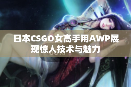 日本CSGO女高手用AWP展现惊人技术与魅力