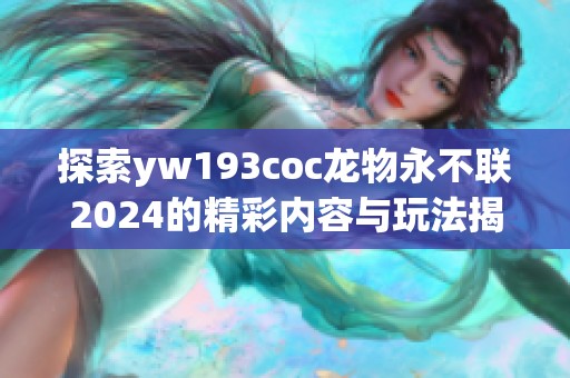 探索yw193coc龙物永不联2024的精彩内容与玩法揭秘