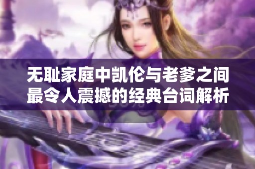 无耻家庭中凯伦与老爹之间最令人震撼的经典台词解析