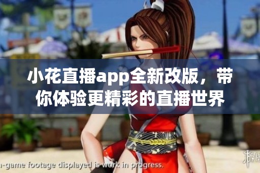 小花直播app全新改版，带你体验更精彩的直播世界