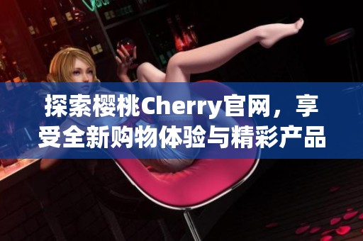 探索樱桃Cherry官网，享受全新购物体验与精彩产品更新