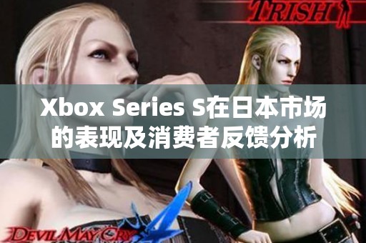 Xbox Series S在日本市场的表现及消费者反馈分析