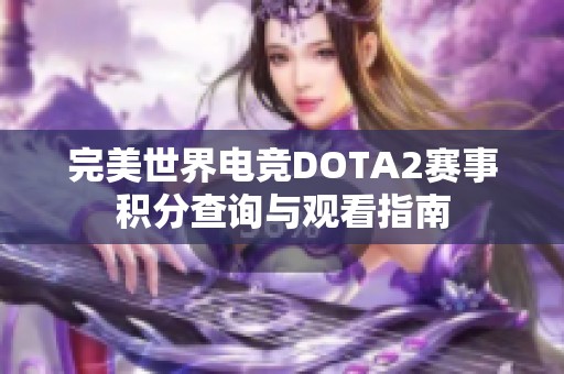 完美世界电竞DOTA2赛事积分查询与观看指南