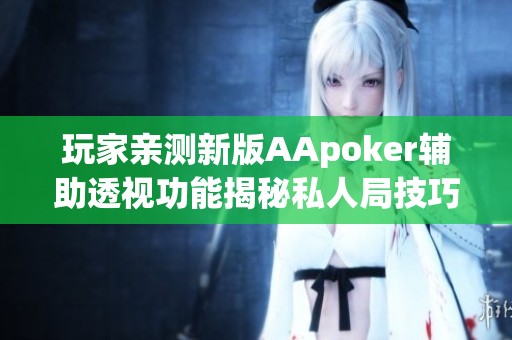 玩家亲测新版AApoker辅助透视功能揭秘私人局技巧